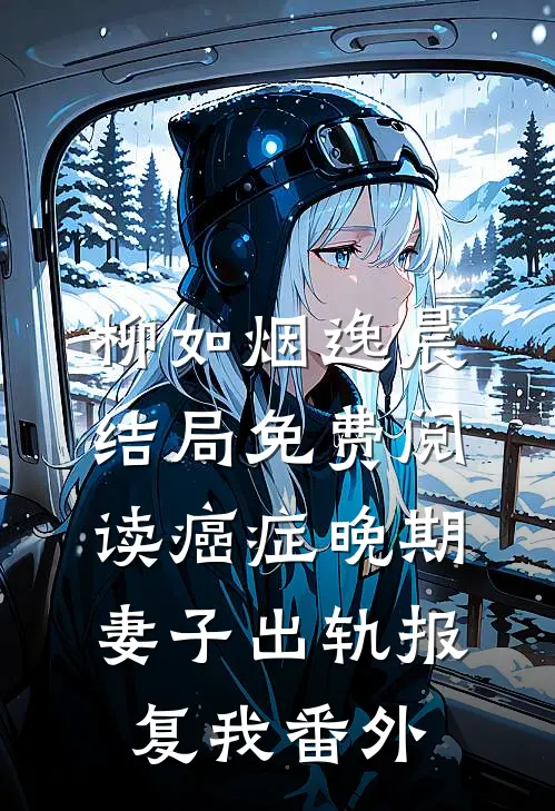 柳如烟逸晨结局免费阅读癌症晚期，妻子出轨报复我番外