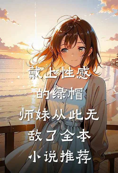 戴上性感的绿帽,师妹从此无敌了全本推荐阅读