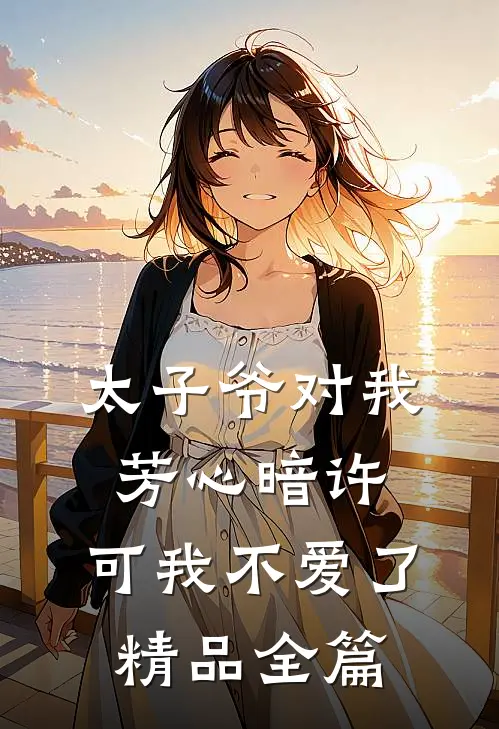 太子爷对我芳心暗许，可我不爱了精品全篇