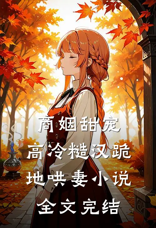 商姻甜宠,高冷糙汉跪地哄妻全文完结