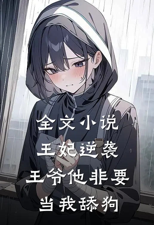 全文王妃逆袭王爷他非要当我舔狗免费阅读