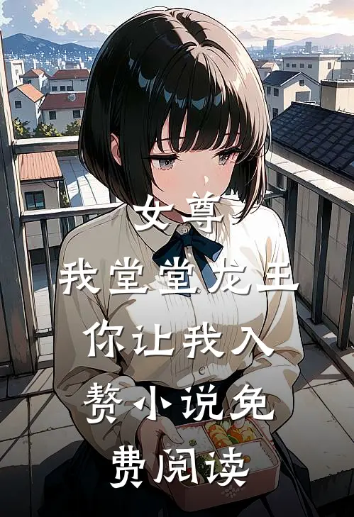 女尊我堂堂龙王,你让我入赘免费阅读全文