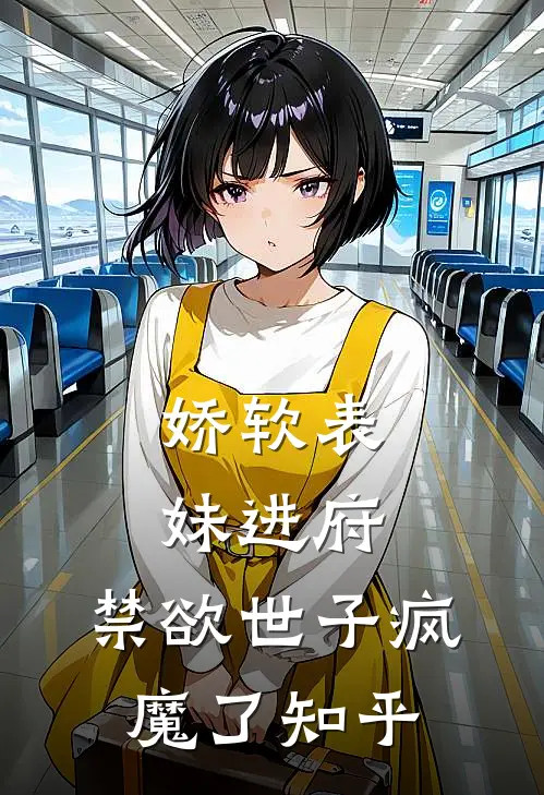娇软表妹进府禁欲世子疯魔了知乎