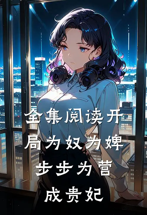 全集阅读开局为奴为婢，步步为营成贵妃