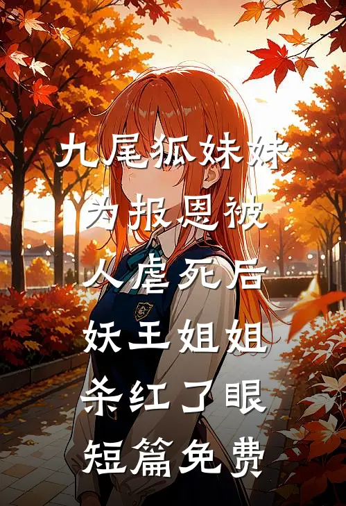 九尾狐妹妹为报恩被人虐死后，妖王姐姐杀红了眼短篇免费
