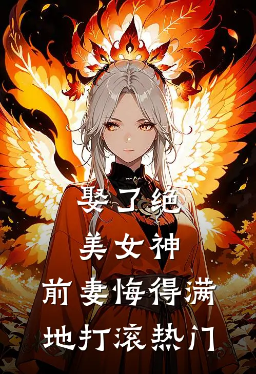 娶了绝美女神,前妻悔得满地打滚热门