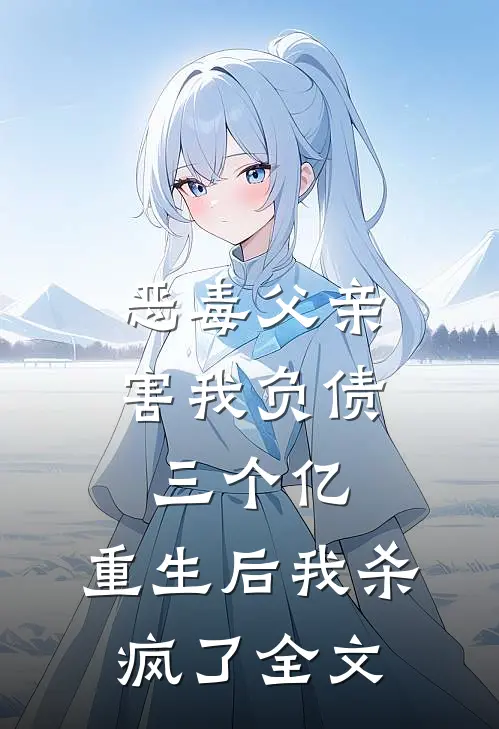 恶毒父亲害我负债三个亿,重生后我杀疯了全文在线阅读